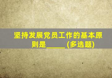 坚持发展党员工作的基本原则是_____ (多选题)